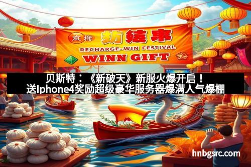 贝斯特：《新破天》新服火爆开启！送Iphone4奖励超级豪华服务器爆满人气爆棚