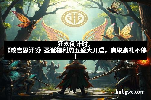 狂欢倒计时，《成吉思汗3》圣诞福利周五盛大开启，赢取豪礼不停！