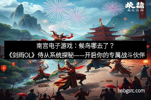 南宫电子游戏：候鸟哪去了？《剑雨OL》侍从系统探秘——开启你的专属战斗伙伴