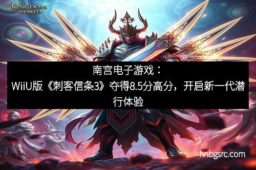 南宫电子游戏：WiiU版《刺客信条3》夺得8.5分高分，开启新一代潜行体验
